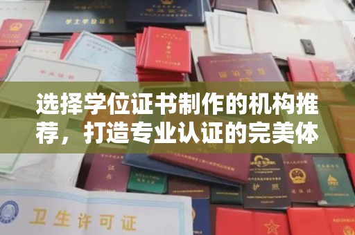 东至选择学位证书制作的机构推荐，打造专业认证的完美体验